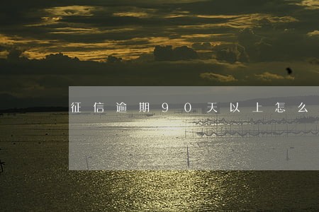 征信逾期90天以上怎么消除 征信逾期90天以上怎么消除