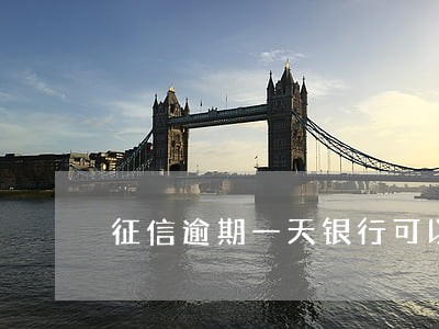 征信逾期一天银行可以改吗 征信逾期一天银行可以改吗