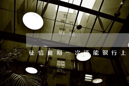 征信逾期一次还能银行上班吗 征信逾期一次还能银行上班吗