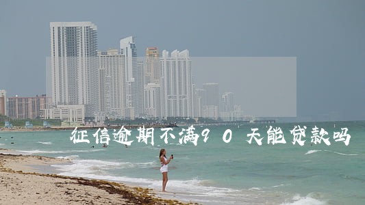 征信逾期不满90天能贷款吗 征信逾期不满90天能贷款吗