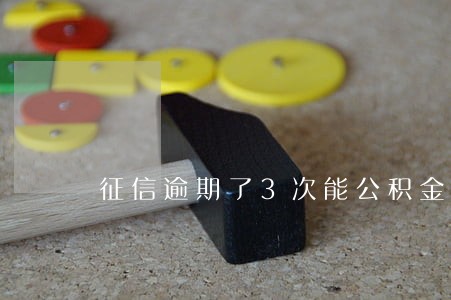 征信逾期了3次能公积金贷款吗 征信逾期了3次能公积金贷款吗