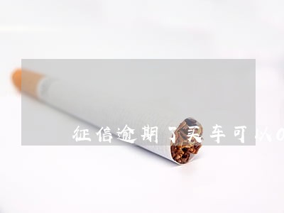 征信逾期了买车可以0首付吗 征信逾期了买车可以0首付吗