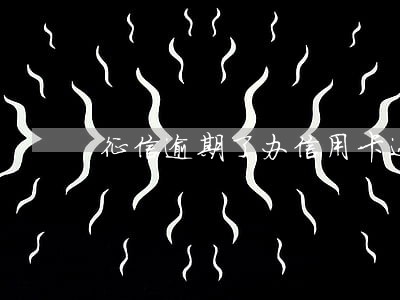 征信逾期了办信用卡还能过吗