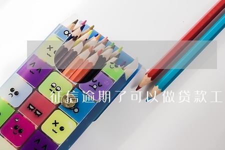征信逾期了可以做贷款工作吗 征信逾期了可以做贷款工作吗