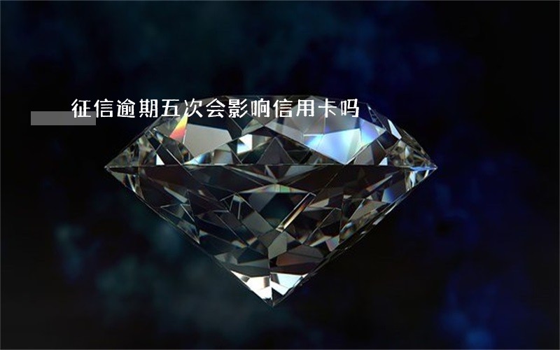 征信逾期五次会影响信用卡吗 征信逾期五次会影响信用卡吗