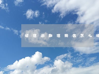 征信逾期信用会怎么样 征信逾期信用会怎么样