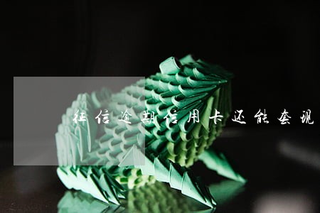 征信逾期信用卡还能套现吗 征信逾期信用卡还能套现吗