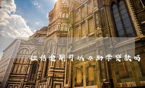 征信逾期可以办助学贷款吗 征信逾期可以办助学贷款吗