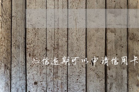 征信逾期可以申请信用卡嘛 征信逾期可以申请信用卡嘛