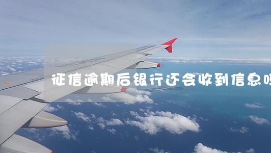 征信逾期后银行还会收到信息吗 征信逾期后银行还会收到信息吗