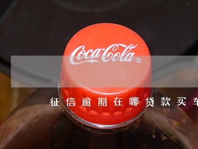 征信逾期在哪贷款买车 征信逾期在哪贷款买车