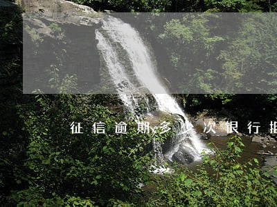 征信逾期多少次银行拒贷 征信逾期多少次银行拒贷