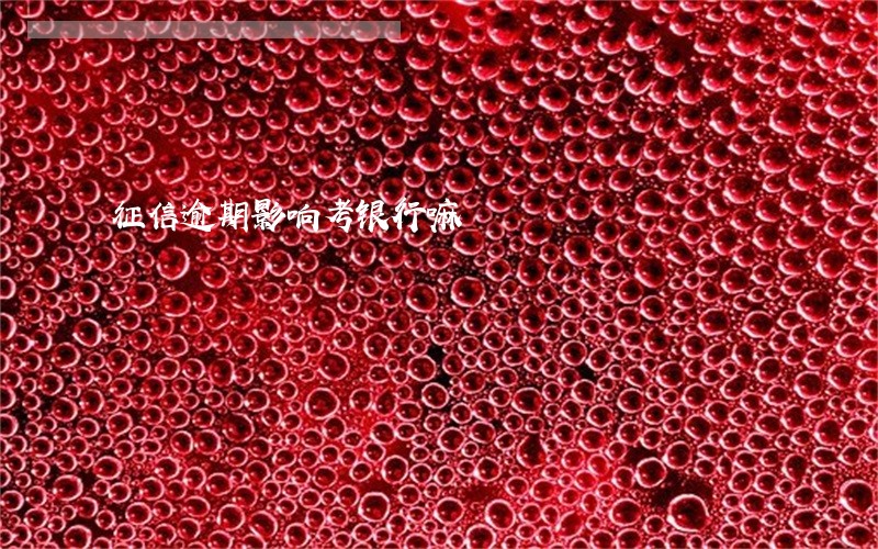 征信逾期影响考银行嘛 征信逾期影响考银行嘛