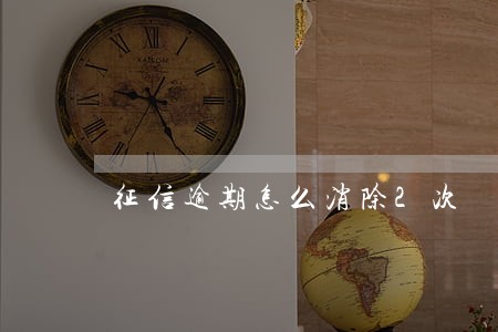 征信逾期怎么消除2次 征信逾期怎么消除2次