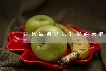 征信逾期显示7影响大吗 征信逾期显示7影响大吗