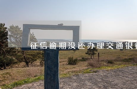 征信逾期没还办理交通银行信用卡 征信逾期没还办理交通银行信用卡