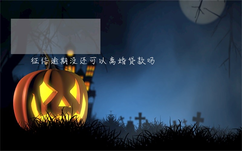 征信逾期没还可以离婚贷款吗