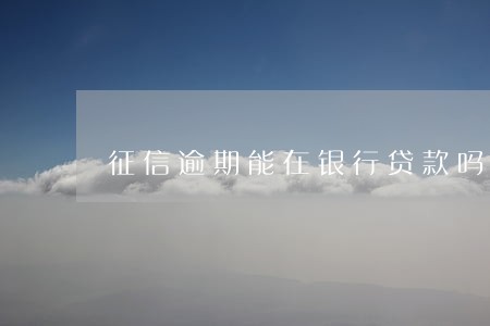 征信逾期能在银行贷款吗 征信逾期能在银行贷款吗