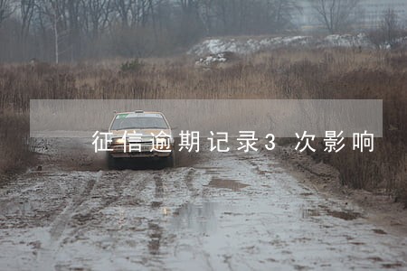 征信逾期记录3次影响 征信逾期记录3次影响