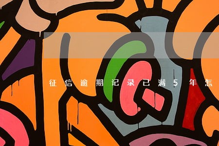 征信逾期记录已满5年怎么消除 征信逾期记录已满5年怎么消除