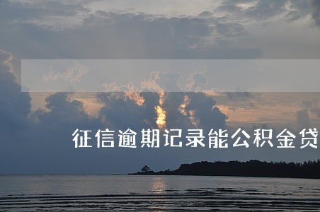 征信逾期记录能公积金贷款吗 征信逾期记录能公积金贷款吗