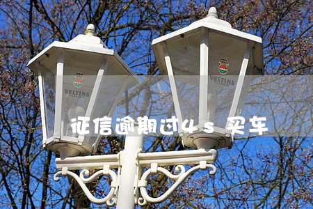 征信逾期过4s买车 征信逾期过4s买车