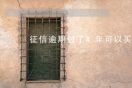 征信逾期过了4年可以买车吗 征信逾期过了4年可以买车吗