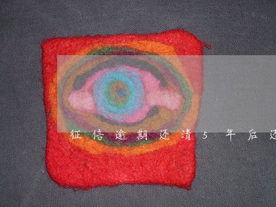 征信逾期还清5年后还能查到吗 征信逾期还清5年后还能查到吗
