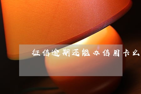 征信逾期还能办信用卡么 征信逾期还能办信用卡么