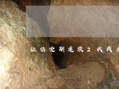 征信逾期连续2次或者累计6次 征信逾期连续2次或者累计6次