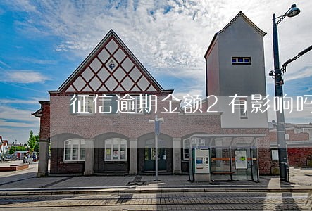征信逾期金额2有影响吗 征信逾期金额2有影响吗