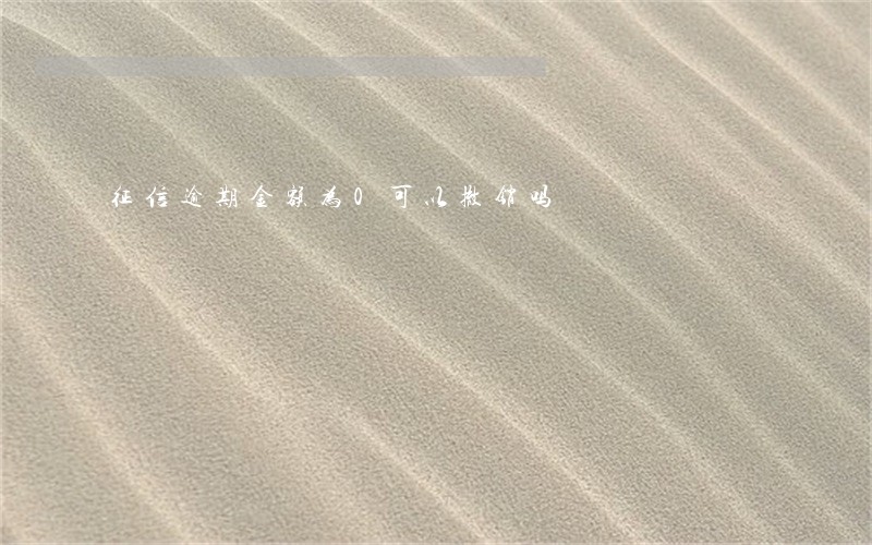 征信逾期金额为0可以撤销吗 征信逾期金额为0可以撤销吗