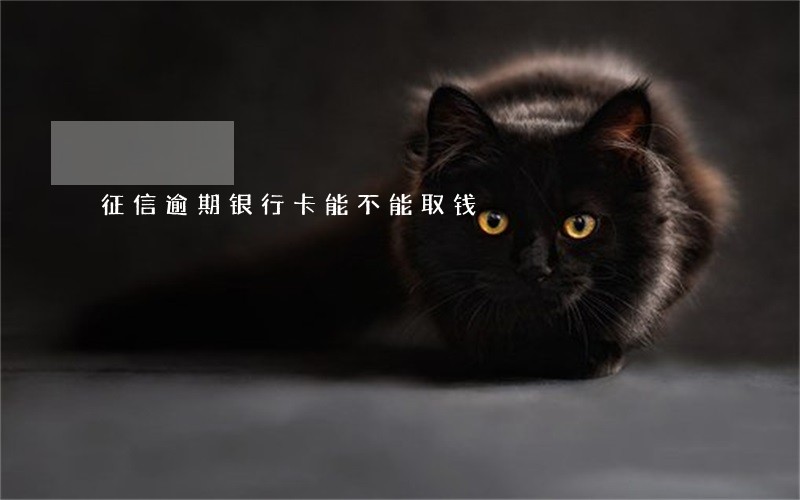 征信逾期银行卡能不能取钱 征信逾期银行卡能不能取钱