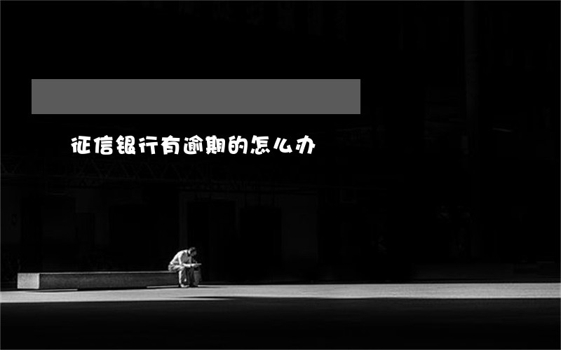 征信银行有逾期的怎么办 征信银行有逾期的怎么办