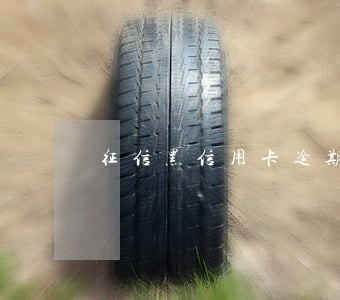 征信黑信用卡逾期借款5万 征信黑信用卡逾期借款5万