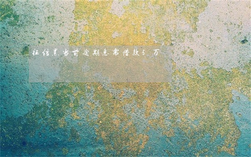 征信黑当前逾期急需借款5万 征信黑当前逾期急需借款5万