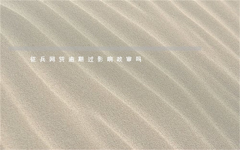 征兵网贷逾期过影响政审吗 征兵网贷逾期过影响政审吗