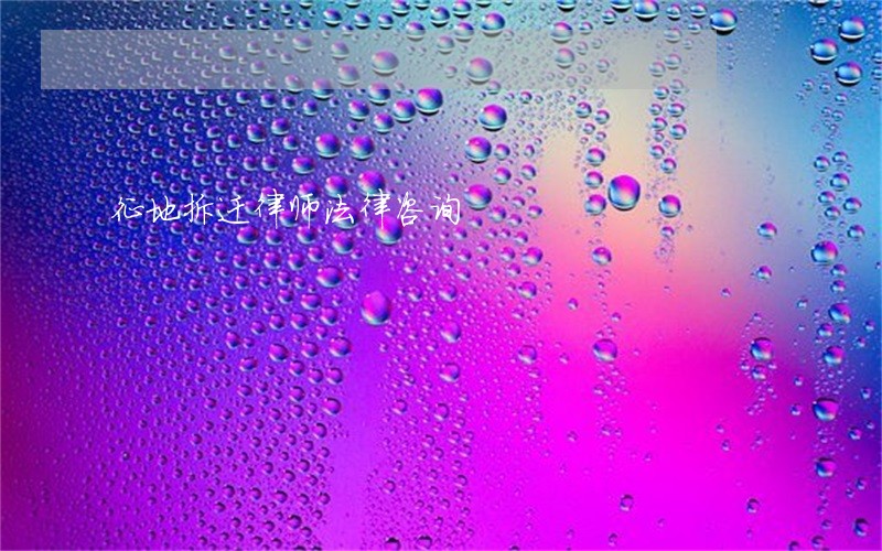 征地拆迁律师法律咨询 征地拆迁律师法律咨询