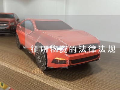 征用物资的法律法规 征用物资的法律法规