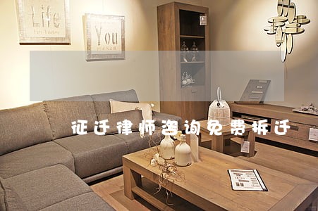 征迁律师咨询免费拆迁 征迁律师咨询免费拆迁
