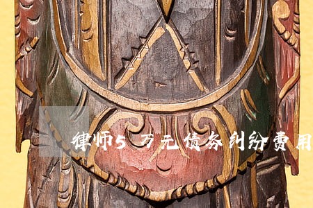 律师5万元债务纠纷费用如何 律师5万元债务纠纷费用如何