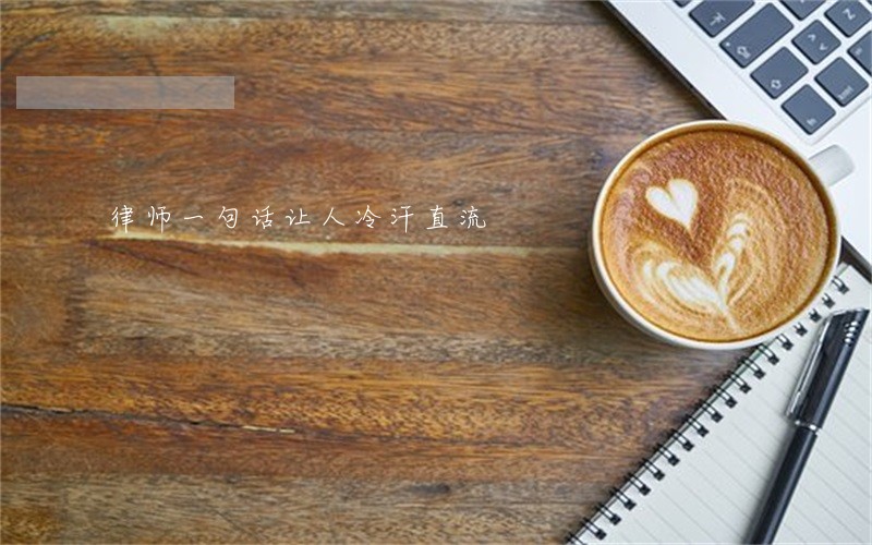 律师一句话让人冷汗直流 律师一句话让人冷汗直流