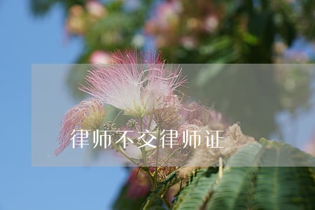 律师不交律师证 律师不交律师证