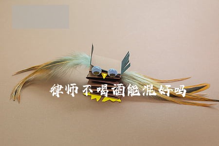 律师不喝酒能混好吗 律师不喝酒能混好吗