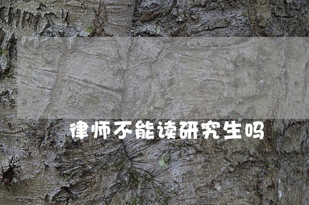 律师不能读研究生吗 律师不能读研究生吗