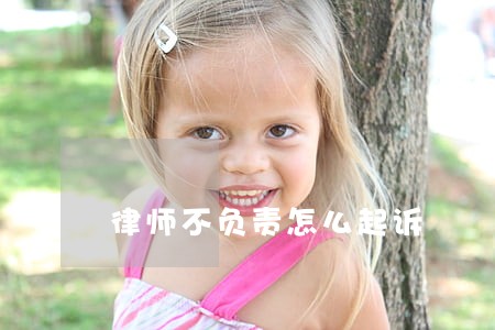 律师不负责怎么起诉 律师不负责怎么起诉