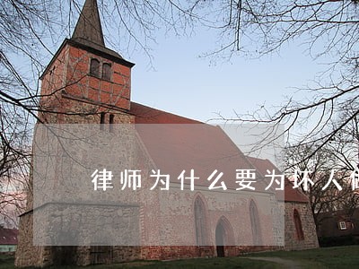 律师为什么要为坏人做辩护人 律师为什么要为坏人做辩护人