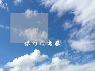 律师乱定罪 律师乱定罪