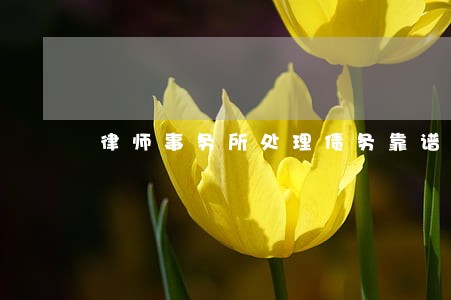 律师事务所处理债务靠谱吗