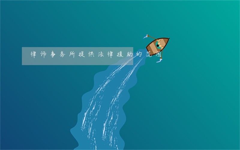 律师事务所提供法律援助的范围 律师事务所提供法律援助的范围